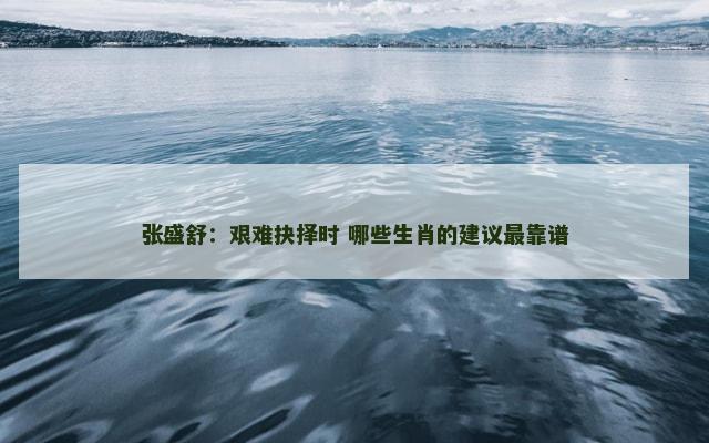 张盛舒：艰难抉择时 哪些生肖的建议最靠谱