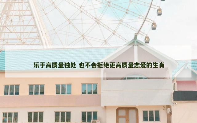 乐于高质量独处 也不会拒绝更高质量恋爱的生肖