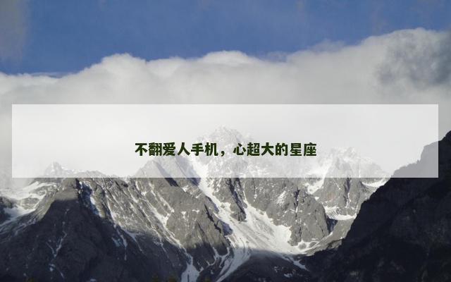 不翻爱人手机，心超大的星座