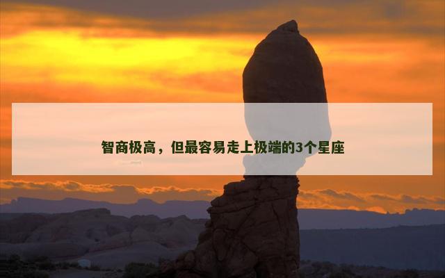 智商极高，但最容易走上极端的3个星座