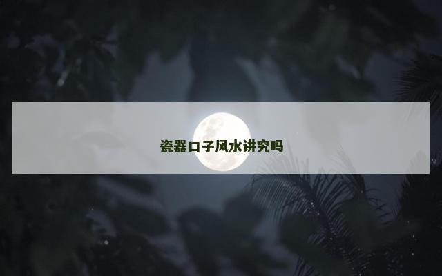 瓷器口子风水讲究吗