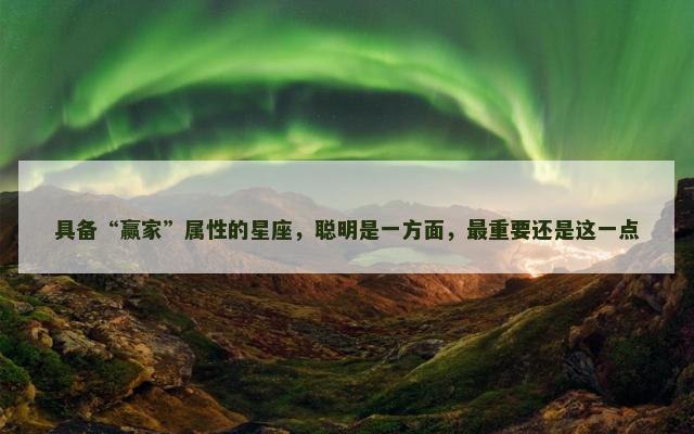 具备“赢家”属性的星座，聪明是一方面，最重要还是这一点