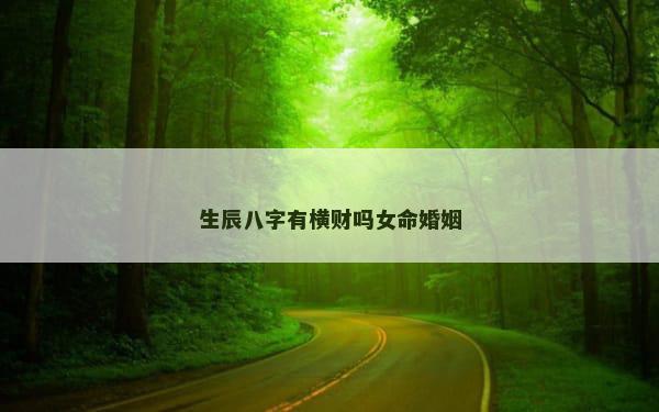 生辰八字有横财吗女命婚姻