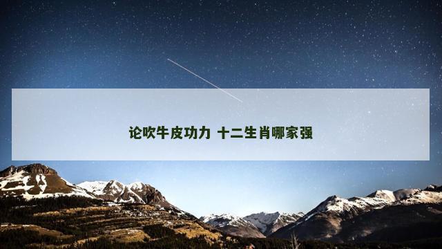 论吹牛皮功力 十二生肖哪家强