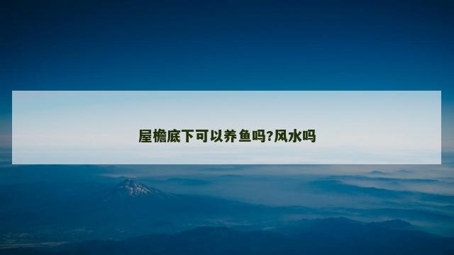 屋檐底下可以养鱼吗?风水吗