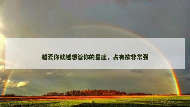 越爱你就越想管你的星座，占有欲非常强
