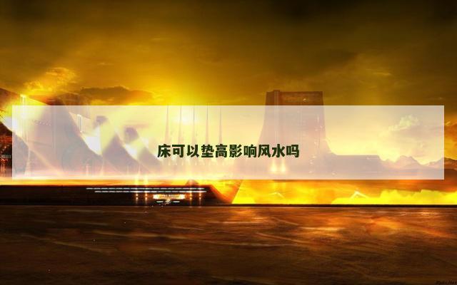 床可以垫高影响风水吗