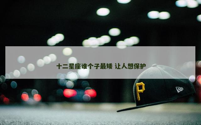 十二星座谁个子最矮 让人想保护