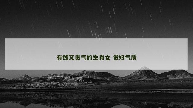 有钱又贵气的生肖女 贵妇气质