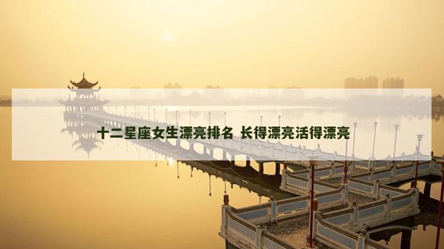 十二星座女生漂亮排名 长得漂亮活得漂亮