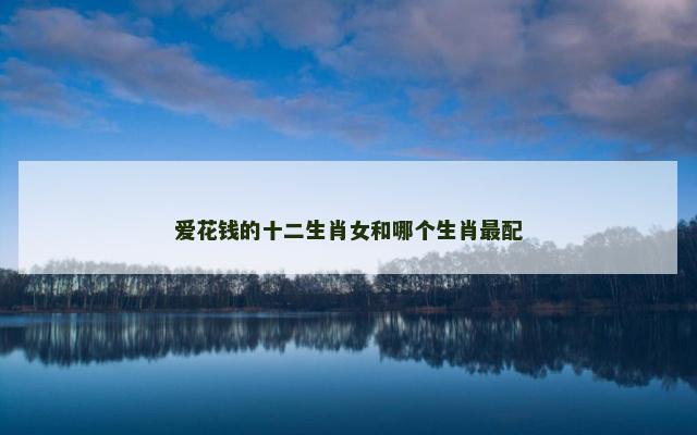 爱花钱的十二生肖女和哪个生肖最配