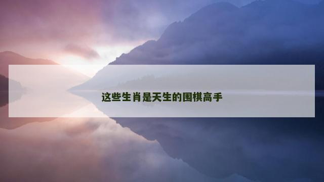 这些生肖是天生的围棋高手
