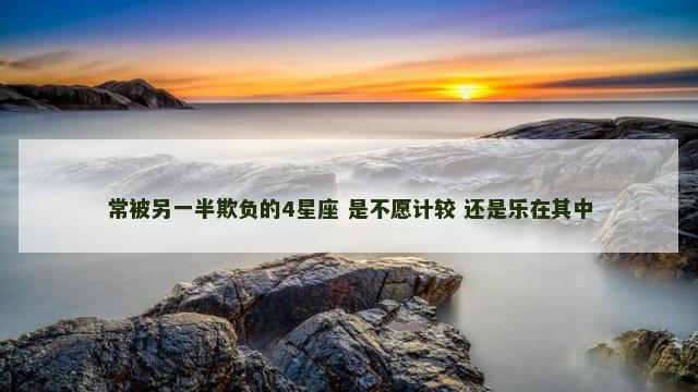 常被另一半欺负的4星座 是不愿计较 还是乐在其中