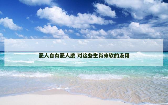 恶人自有恶人磨 对这些生肖来软的没用