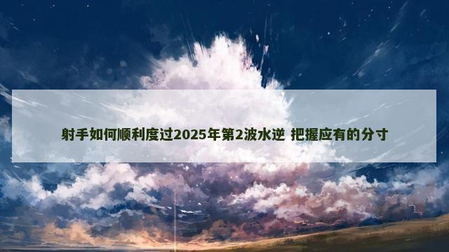 射手如何顺利度过2025年第2波水逆 把握应有的分寸