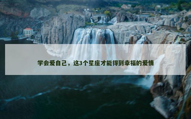 学会爱自己，这3个星座才能得到幸福的爱情