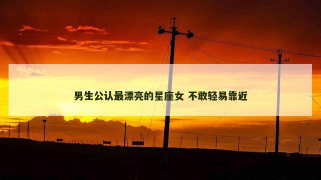 男生公认最漂亮的星座女 不敢轻易靠近