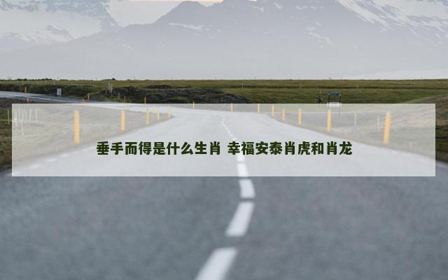 垂手而得是什么生肖 幸福安泰肖虎和肖龙