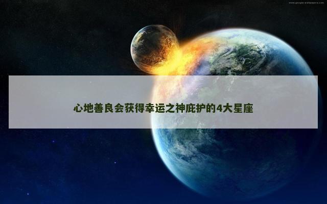 心地善良会获得幸运之神庇护的4大星座