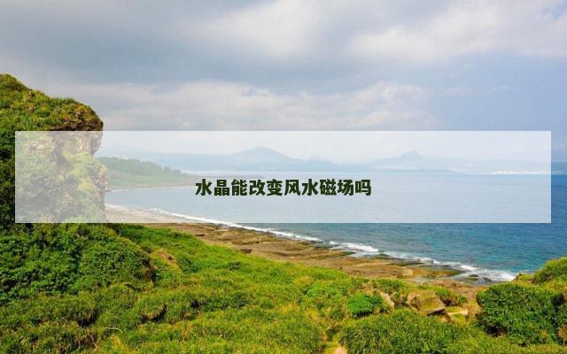 水晶能改变风水磁场吗