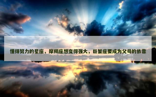 懂得努力的星座，摩羯座想变得强大，巨蟹座要成为父母的依靠