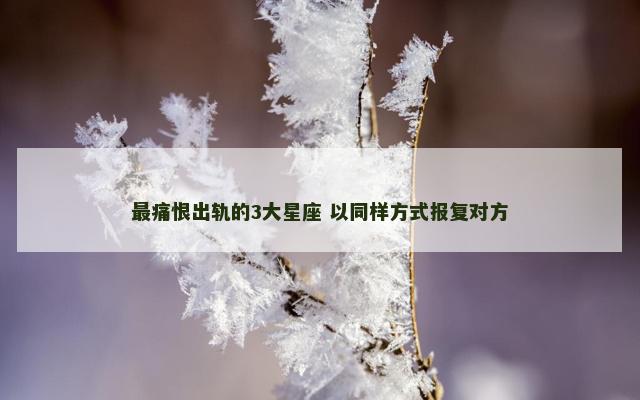 最痛恨出轨的3大星座 以同样方式报复对方