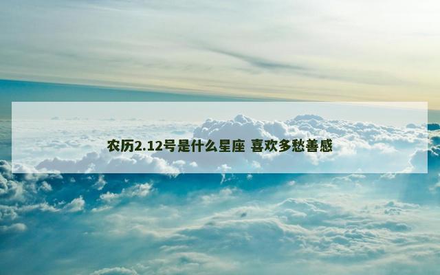 农历2.12号是什么星座 喜欢多愁善感