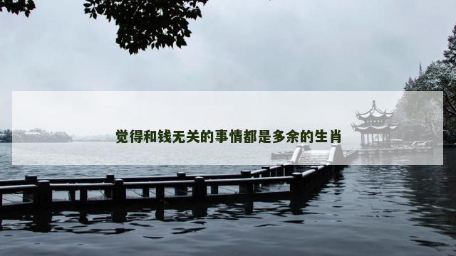 觉得和钱无关的事情都是多余的生肖