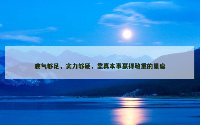底气够足，实力够硬，靠真本事赢得敬重的星座