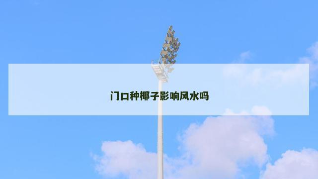 门口种椰子影响风水吗