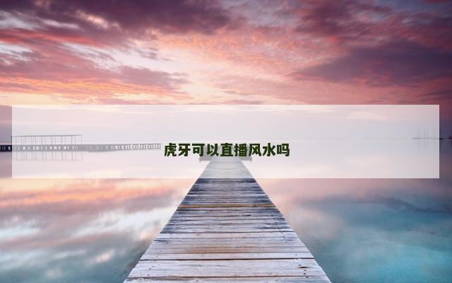 虎牙可以直播风水吗