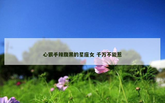心狠手辣腹黑的星座女 千万不能惹