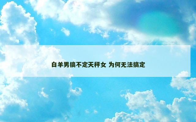 白羊男搞不定天秤女 为何无法搞定