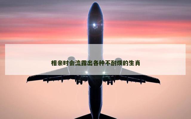 相亲时会流露出各种不耐烦的生肖