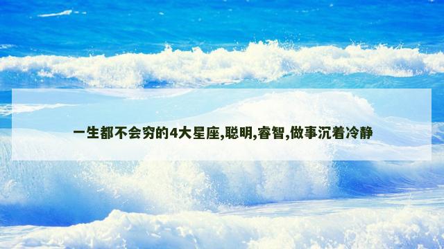一生都不会穷的4大星座,聪明,睿智,做事沉着冷静