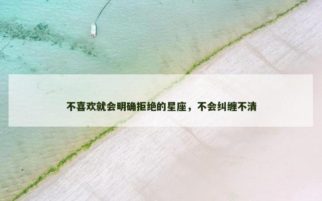 不喜欢就会明确拒绝的星座，不会纠缠不清