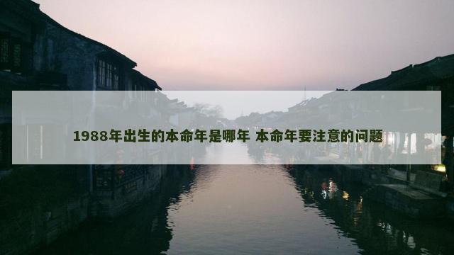 1988年出生的本命年是哪年 本命年要注意的问题