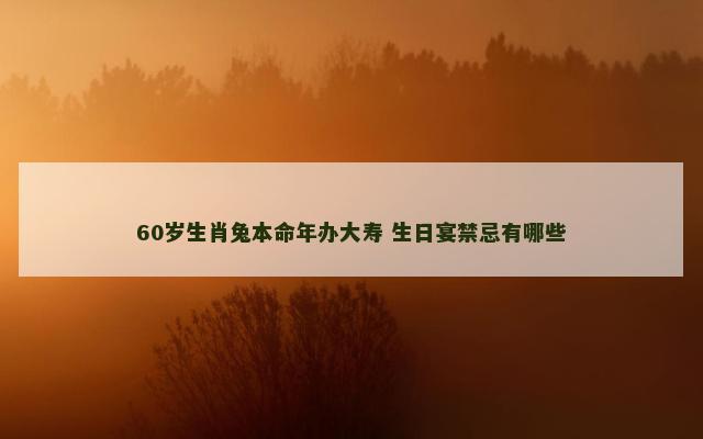 60岁生肖兔本命年办大寿 生日宴禁忌有哪些