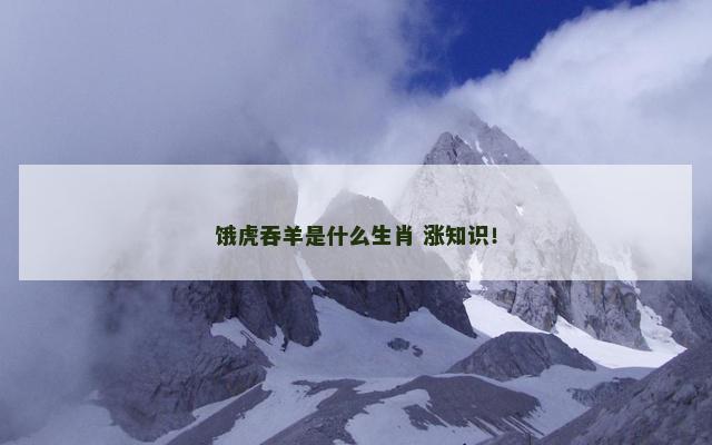 饿虎吞羊是什么生肖 涨知识！