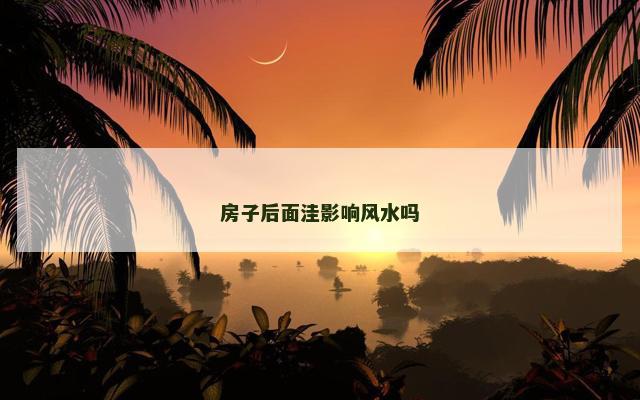 房子后面洼影响风水吗