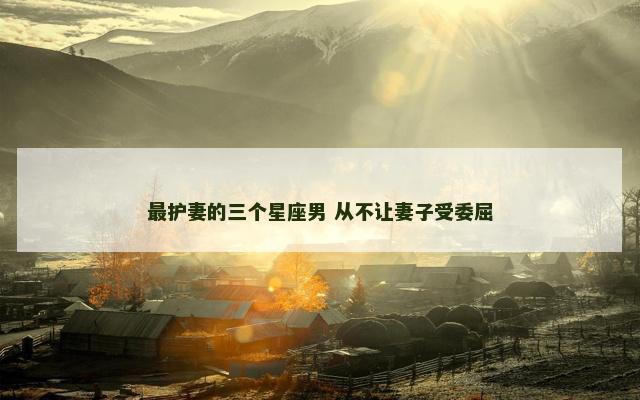 最护妻的三个星座男 从不让妻子受委屈