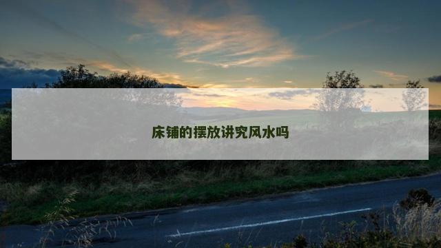 床铺的摆放讲究风水吗