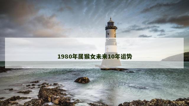 1980年属猴女未来10年运势