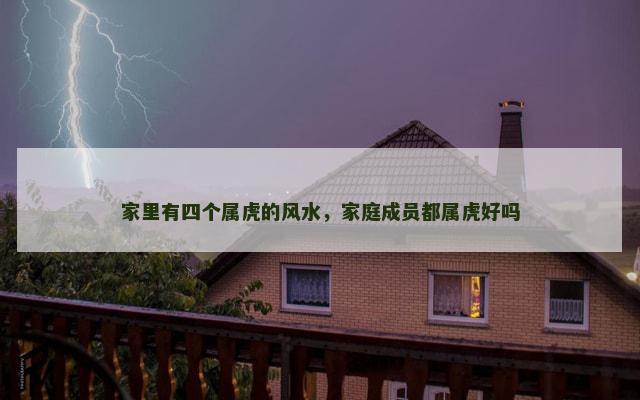 家里有四个属虎的风水，家庭成员都属虎好吗