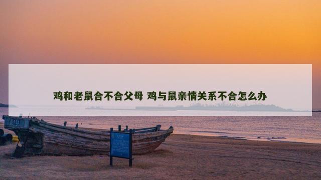 鸡和老鼠合不合父母 鸡与鼠亲情关系不合怎么办
