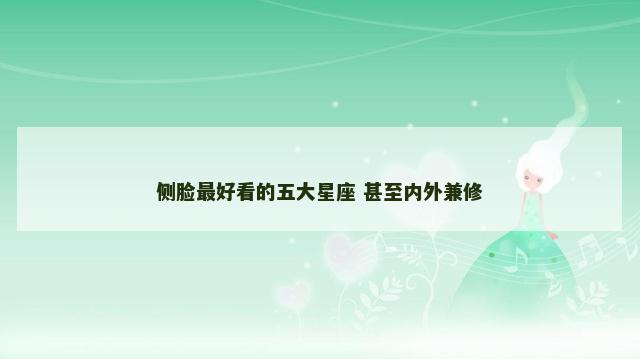 侧脸最好看的五大星座 甚至内外兼修