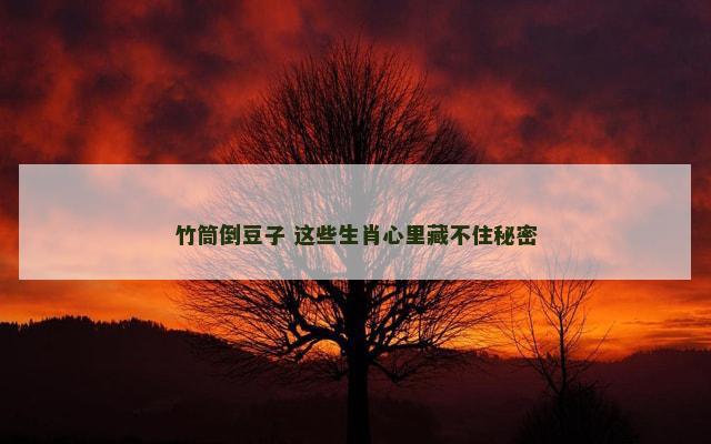 竹筒倒豆子 这些生肖心里藏不住秘密