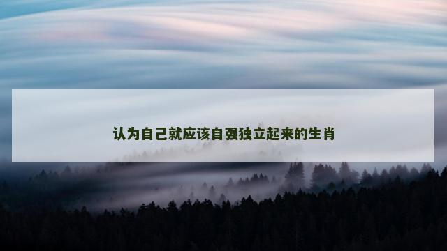 认为自己就应该自强独立起来的生肖