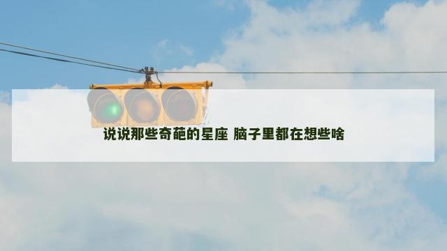 说说那些奇葩的星座 脑子里都在想些啥