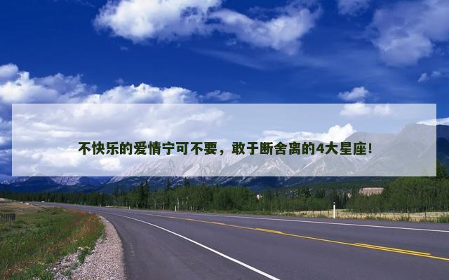 不快乐的爱情宁可不要，敢于断舍离的4大星座！